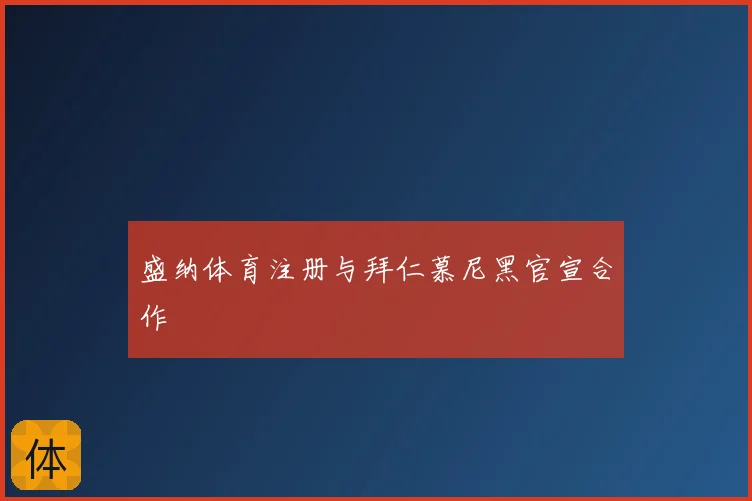 盛纳体育注册与拜仁慕尼黑官宣合作