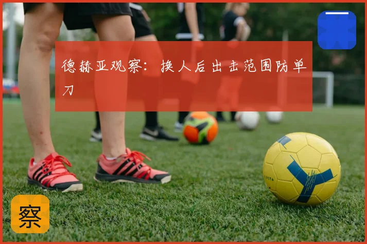 德赫亚观察：换人后出击范围防单刀